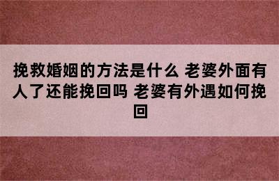 挽救婚姻的方法是什么 老婆外面有人了还能挽回吗 老婆有外遇如何挽回